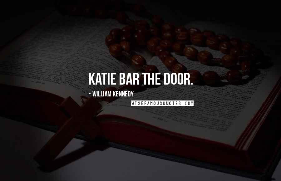 William Kennedy Quotes: Katie bar the door.
