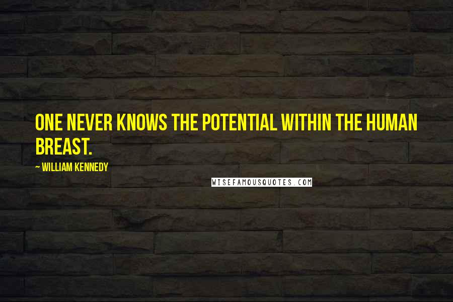 William Kennedy Quotes: One never knows the potential within the human breast.