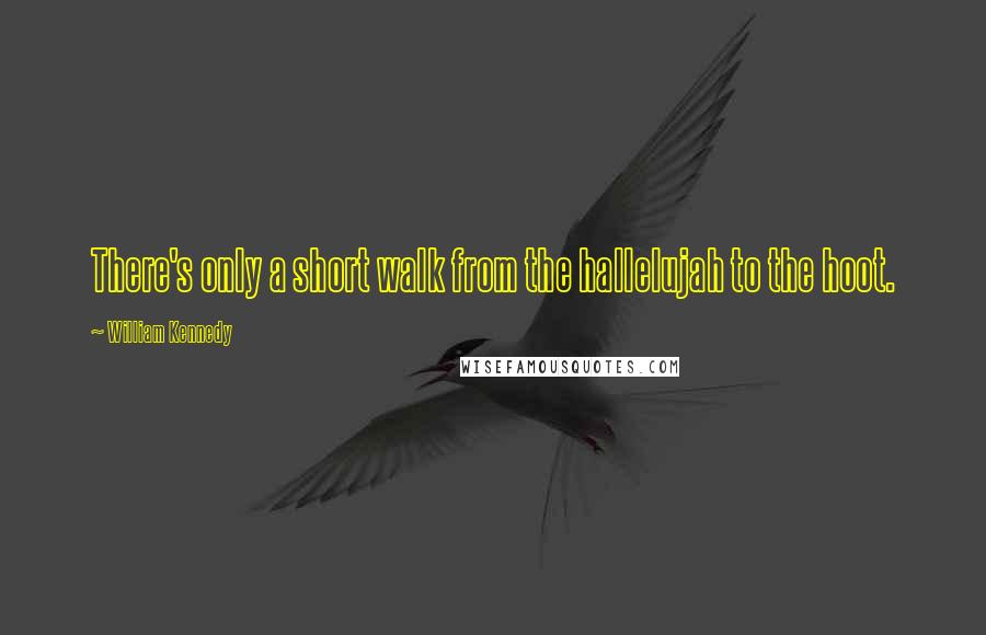 William Kennedy Quotes: There's only a short walk from the hallelujah to the hoot.