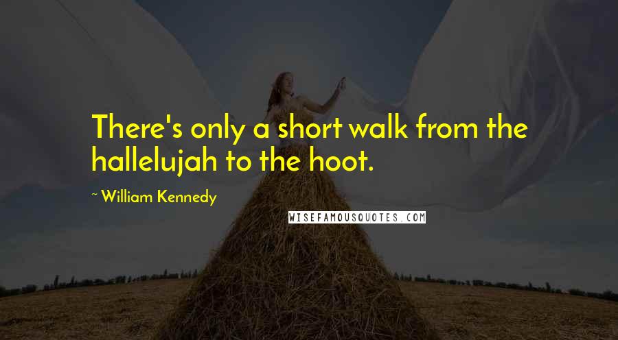 William Kennedy Quotes: There's only a short walk from the hallelujah to the hoot.