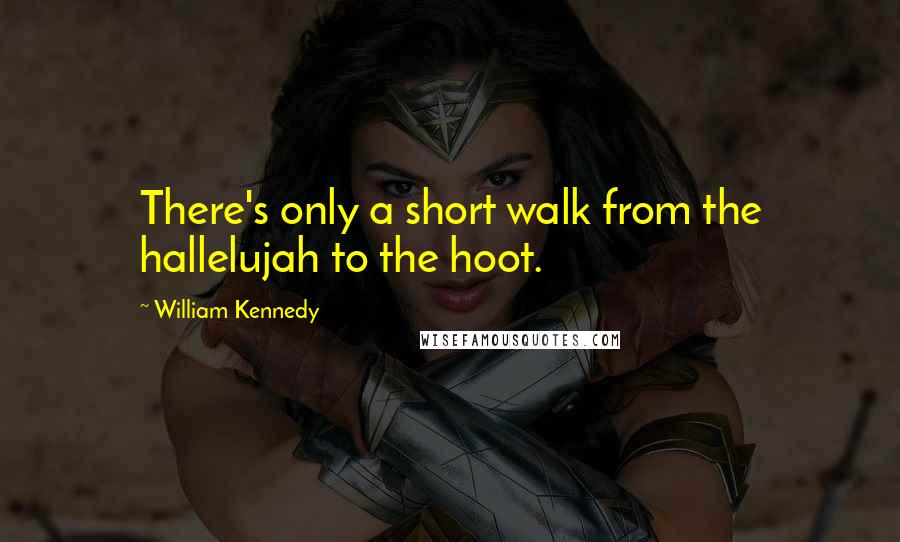 William Kennedy Quotes: There's only a short walk from the hallelujah to the hoot.