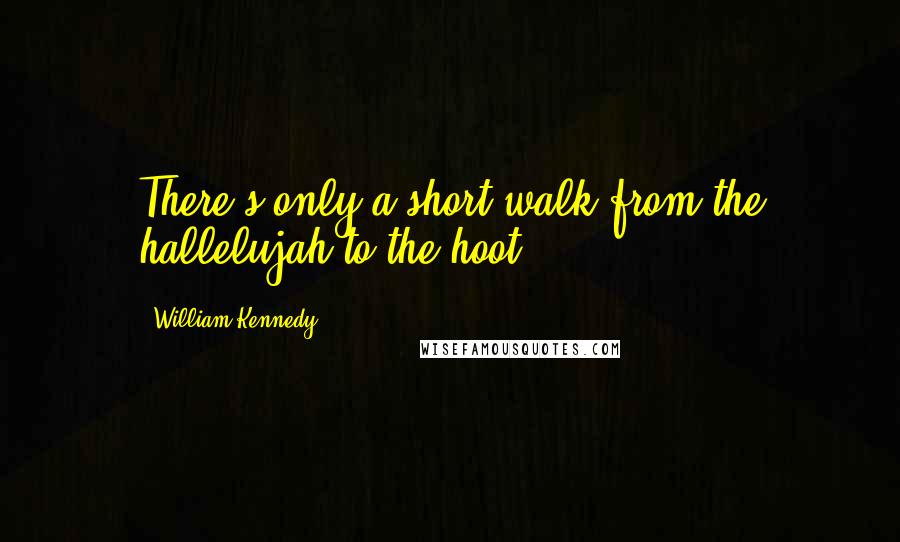 William Kennedy Quotes: There's only a short walk from the hallelujah to the hoot.