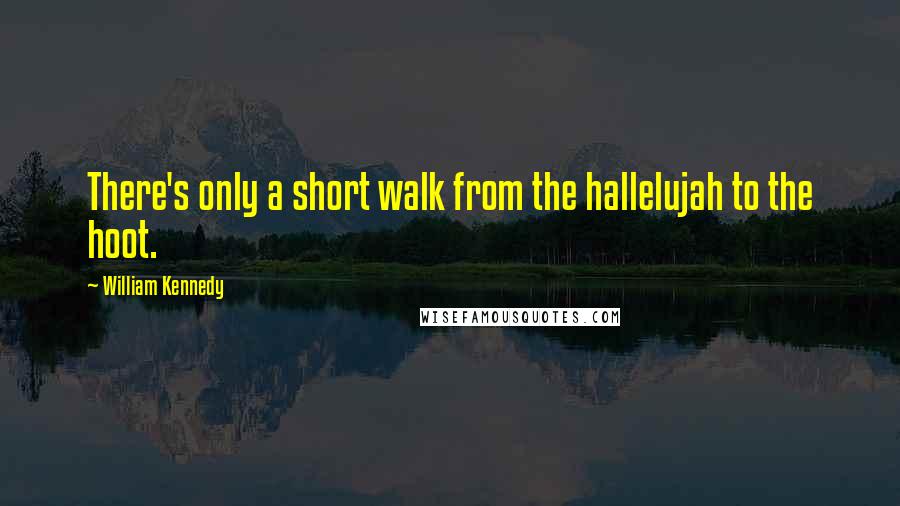 William Kennedy Quotes: There's only a short walk from the hallelujah to the hoot.