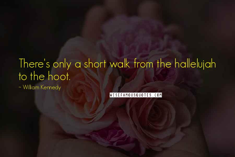 William Kennedy Quotes: There's only a short walk from the hallelujah to the hoot.