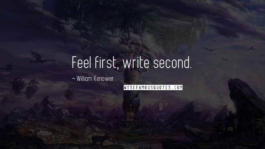 William Kenower Quotes: Feel first, write second.