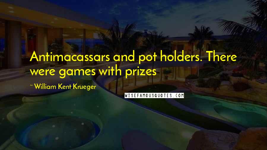 William Kent Krueger Quotes: Antimacassars and pot holders. There were games with prizes