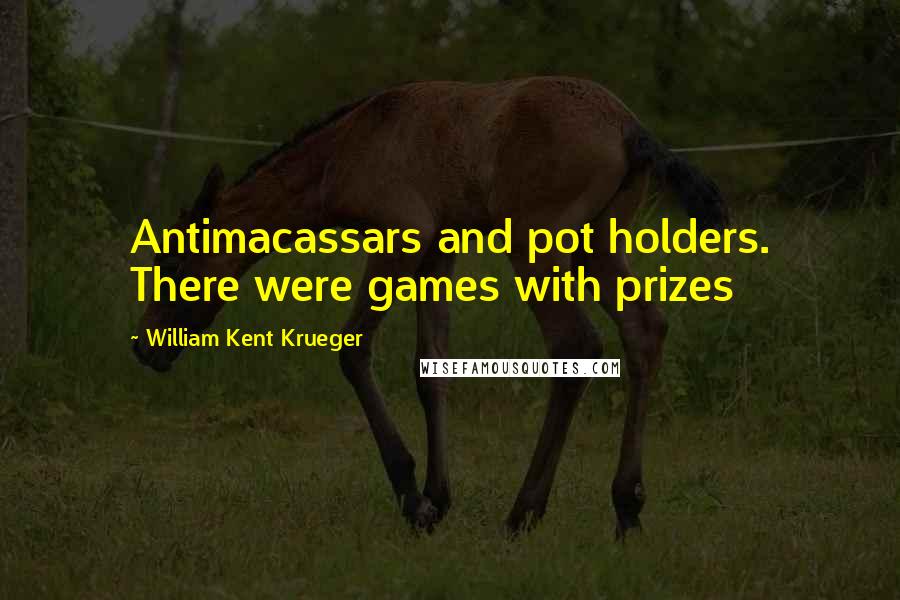 William Kent Krueger Quotes: Antimacassars and pot holders. There were games with prizes