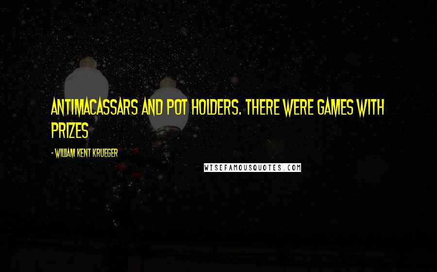 William Kent Krueger Quotes: Antimacassars and pot holders. There were games with prizes