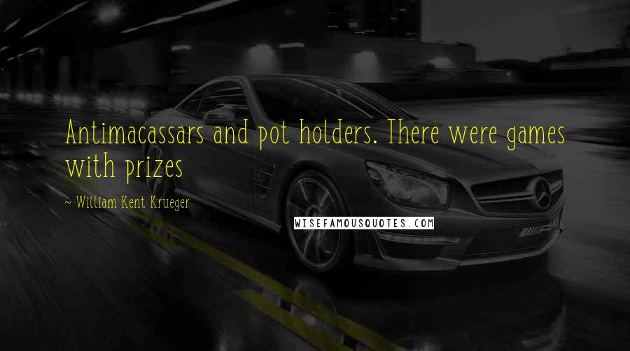 William Kent Krueger Quotes: Antimacassars and pot holders. There were games with prizes