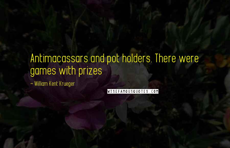 William Kent Krueger Quotes: Antimacassars and pot holders. There were games with prizes