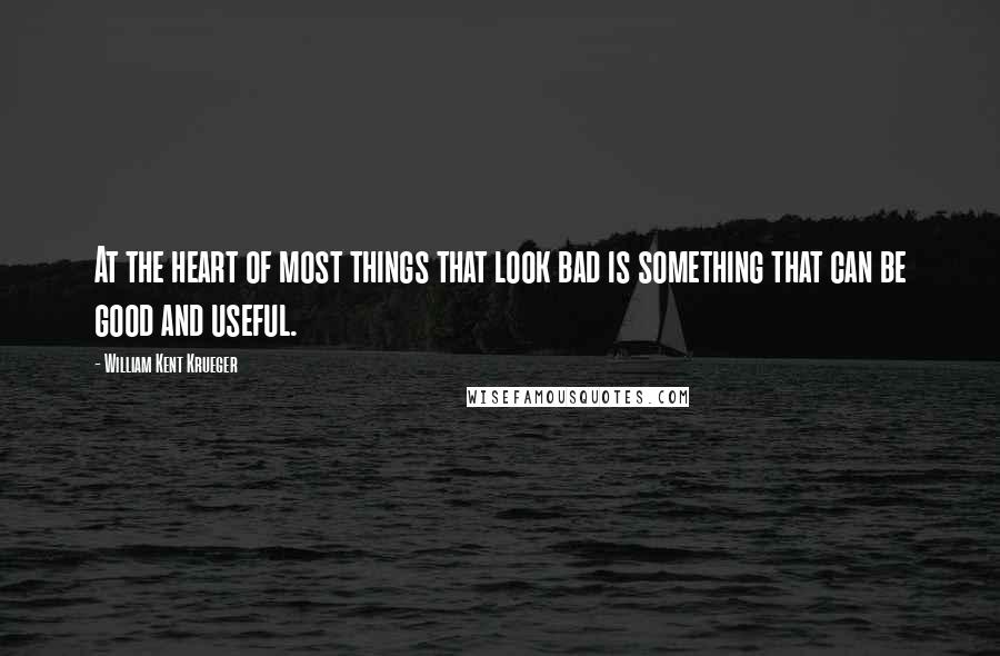 William Kent Krueger Quotes: At the heart of most things that look bad is something that can be good and useful.