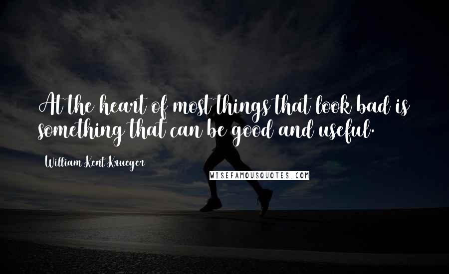 William Kent Krueger Quotes: At the heart of most things that look bad is something that can be good and useful.