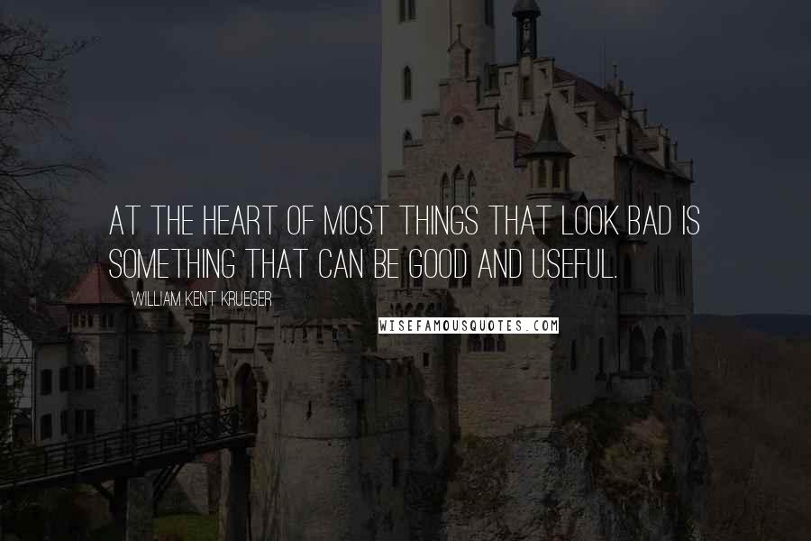 William Kent Krueger Quotes: At the heart of most things that look bad is something that can be good and useful.