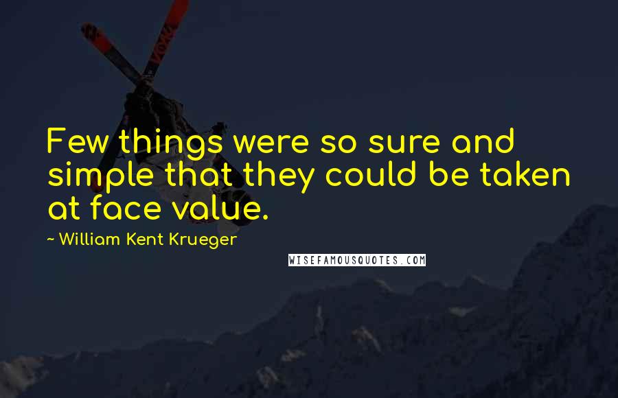 William Kent Krueger Quotes: Few things were so sure and simple that they could be taken at face value.