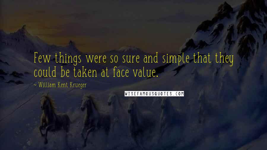 William Kent Krueger Quotes: Few things were so sure and simple that they could be taken at face value.