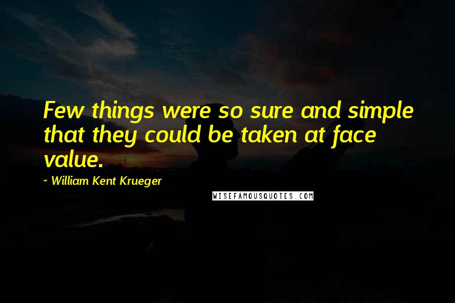 William Kent Krueger Quotes: Few things were so sure and simple that they could be taken at face value.