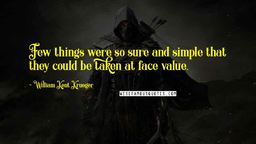 William Kent Krueger Quotes: Few things were so sure and simple that they could be taken at face value.