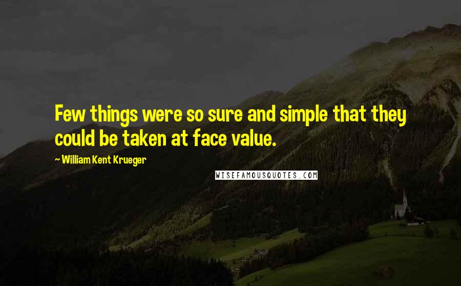 William Kent Krueger Quotes: Few things were so sure and simple that they could be taken at face value.