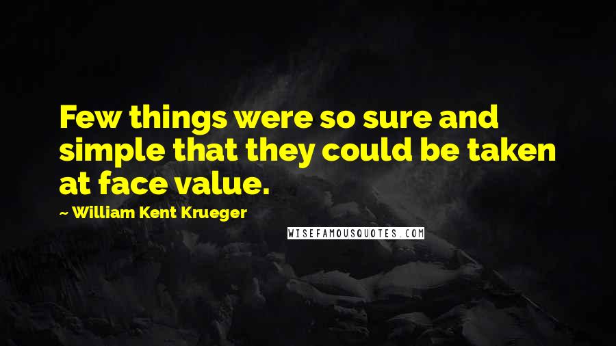 William Kent Krueger Quotes: Few things were so sure and simple that they could be taken at face value.