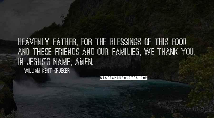 William Kent Krueger Quotes: Heavenly Father, for the blessings of this food and these friends and our families, we thank you. In Jesus's name, amen.