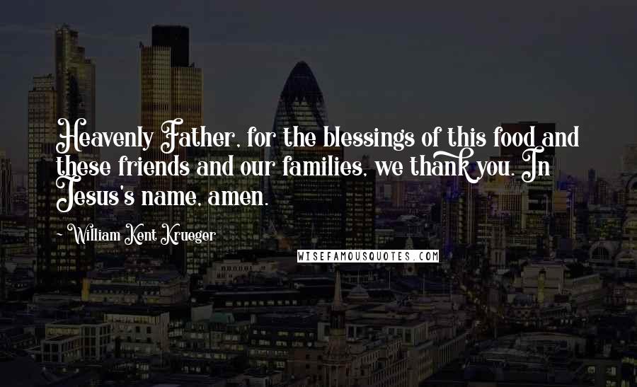 William Kent Krueger Quotes: Heavenly Father, for the blessings of this food and these friends and our families, we thank you. In Jesus's name, amen.