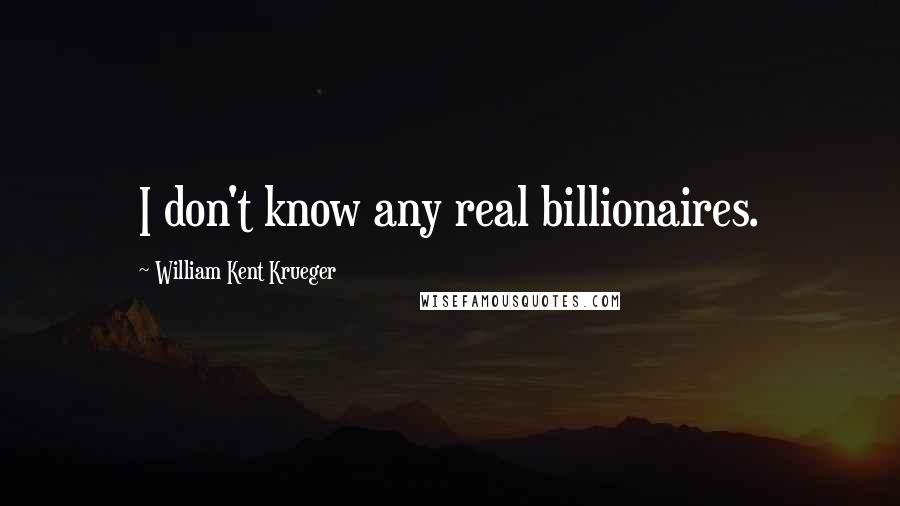 William Kent Krueger Quotes: I don't know any real billionaires.