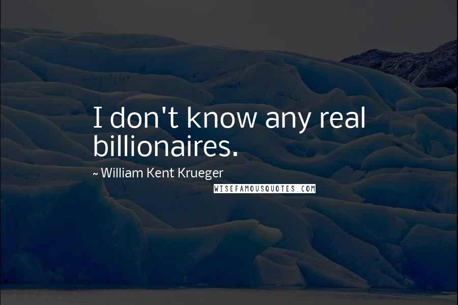 William Kent Krueger Quotes: I don't know any real billionaires.