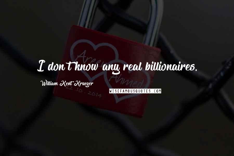 William Kent Krueger Quotes: I don't know any real billionaires.