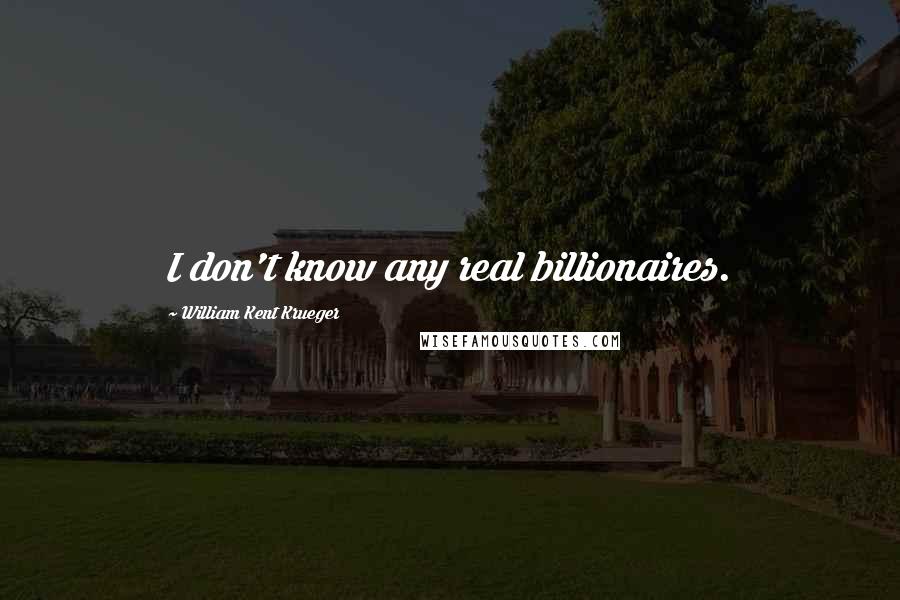 William Kent Krueger Quotes: I don't know any real billionaires.