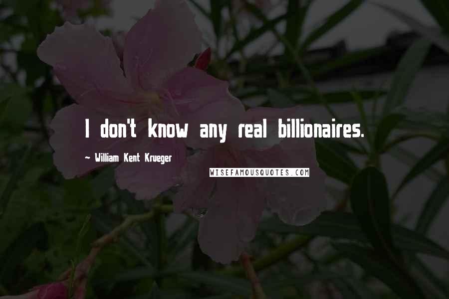 William Kent Krueger Quotes: I don't know any real billionaires.