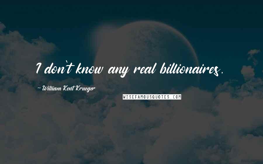 William Kent Krueger Quotes: I don't know any real billionaires.