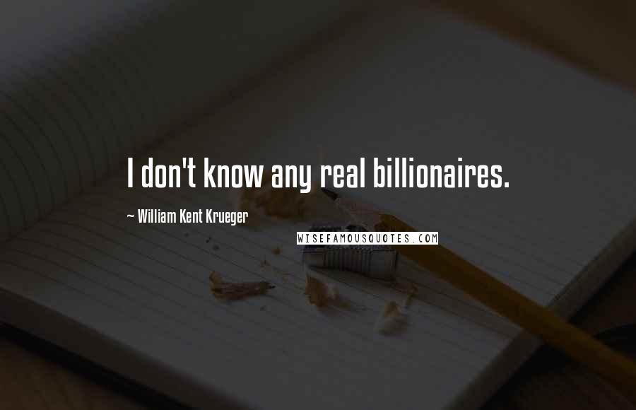 William Kent Krueger Quotes: I don't know any real billionaires.