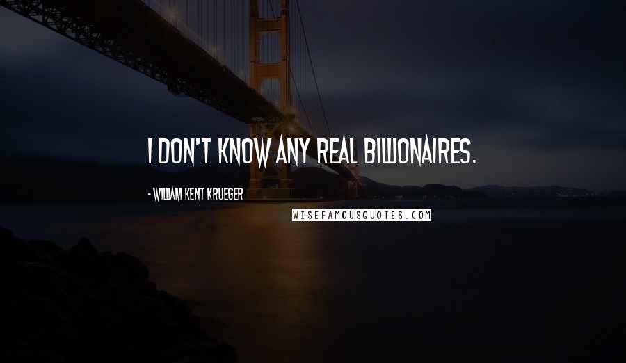 William Kent Krueger Quotes: I don't know any real billionaires.