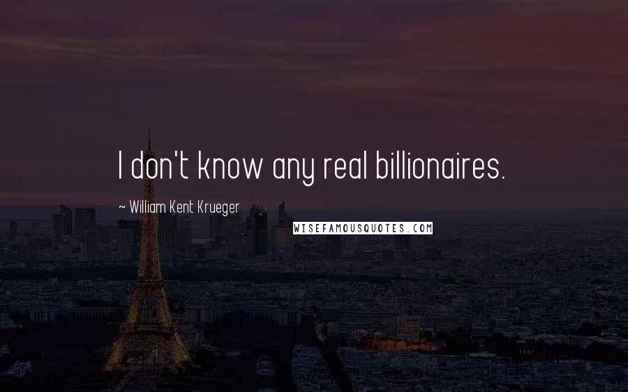 William Kent Krueger Quotes: I don't know any real billionaires.