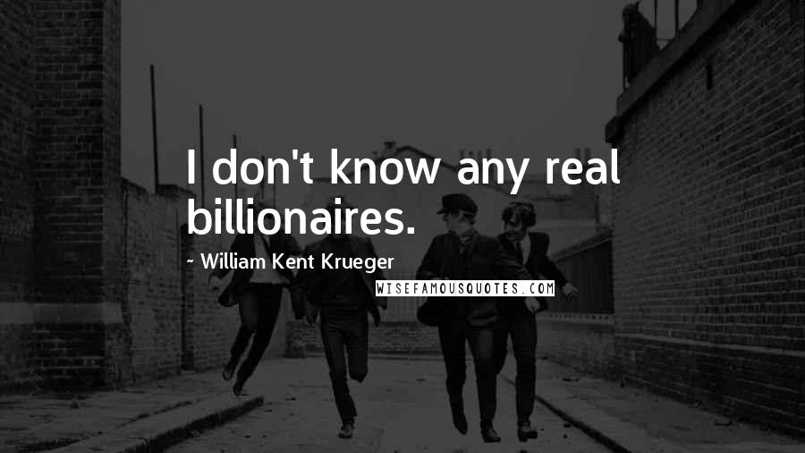 William Kent Krueger Quotes: I don't know any real billionaires.