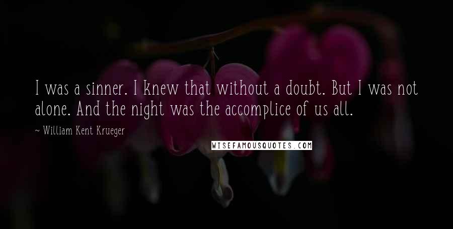 William Kent Krueger Quotes: I was a sinner. I knew that without a doubt. But I was not alone. And the night was the accomplice of us all.