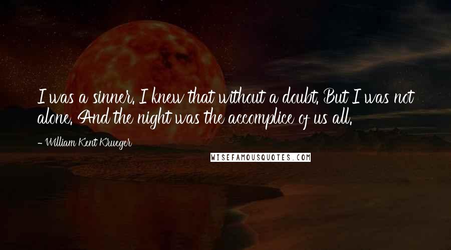 William Kent Krueger Quotes: I was a sinner. I knew that without a doubt. But I was not alone. And the night was the accomplice of us all.