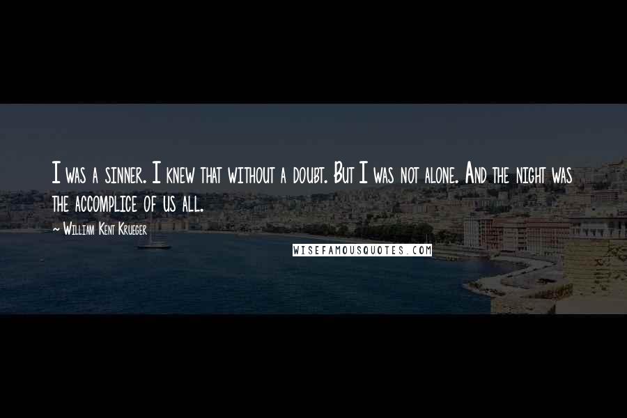 William Kent Krueger Quotes: I was a sinner. I knew that without a doubt. But I was not alone. And the night was the accomplice of us all.