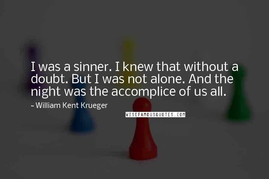 William Kent Krueger Quotes: I was a sinner. I knew that without a doubt. But I was not alone. And the night was the accomplice of us all.