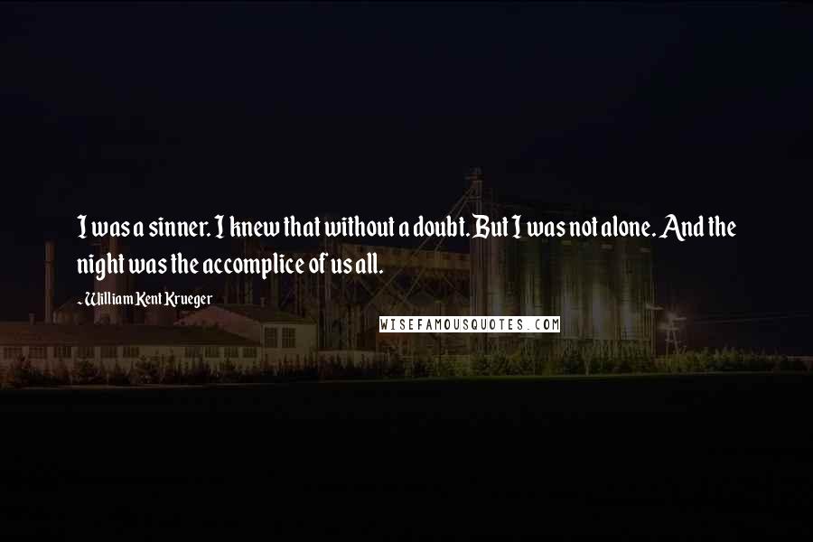 William Kent Krueger Quotes: I was a sinner. I knew that without a doubt. But I was not alone. And the night was the accomplice of us all.