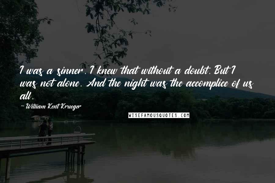 William Kent Krueger Quotes: I was a sinner. I knew that without a doubt. But I was not alone. And the night was the accomplice of us all.