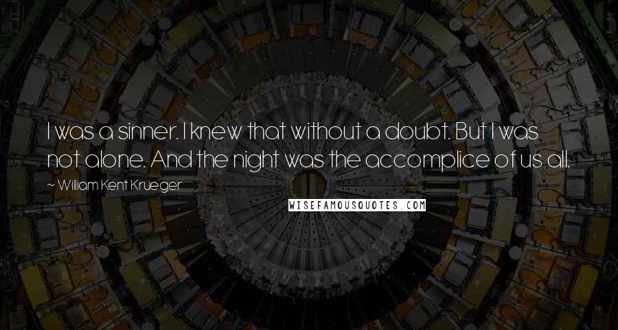 William Kent Krueger Quotes: I was a sinner. I knew that without a doubt. But I was not alone. And the night was the accomplice of us all.