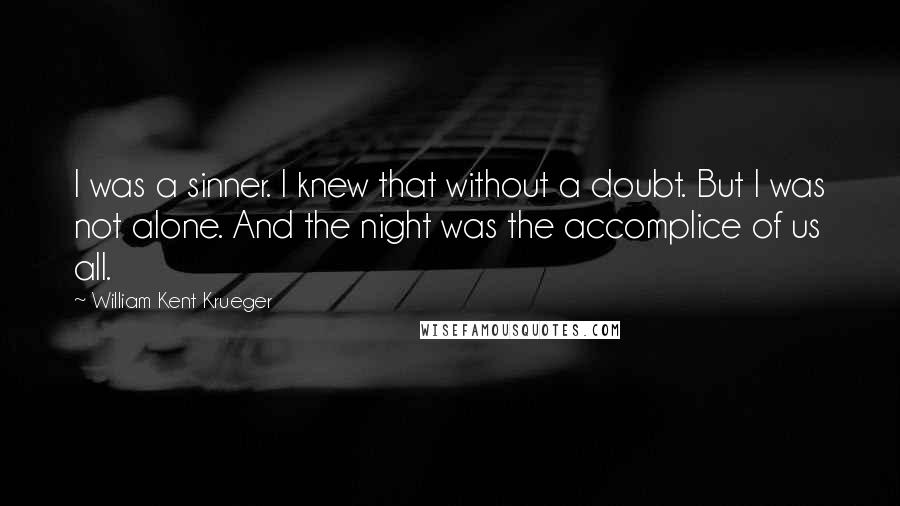 William Kent Krueger Quotes: I was a sinner. I knew that without a doubt. But I was not alone. And the night was the accomplice of us all.