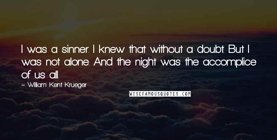 William Kent Krueger Quotes: I was a sinner. I knew that without a doubt. But I was not alone. And the night was the accomplice of us all.