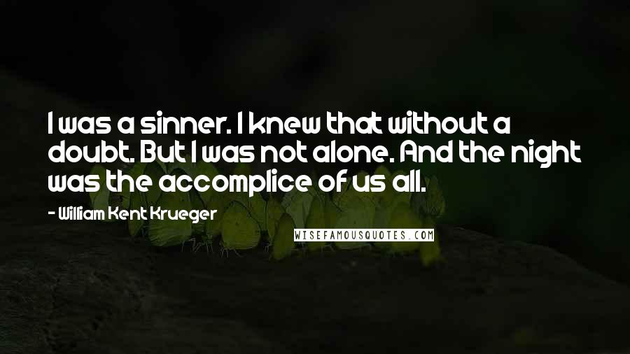 William Kent Krueger Quotes: I was a sinner. I knew that without a doubt. But I was not alone. And the night was the accomplice of us all.