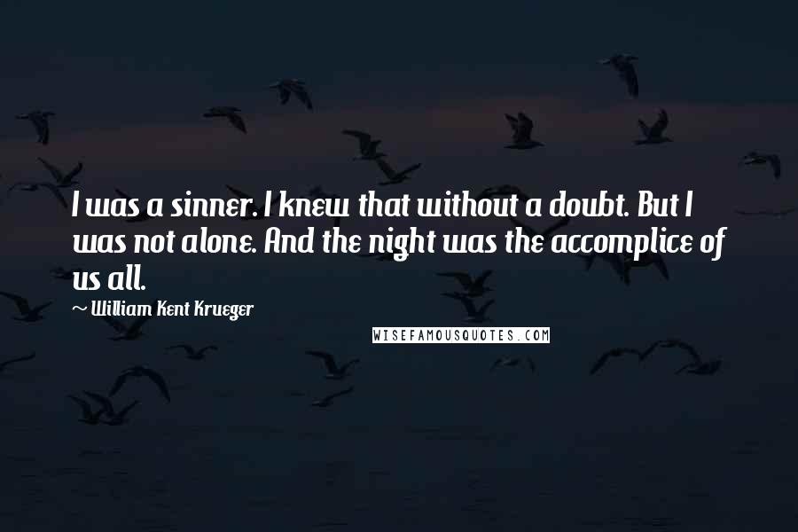 William Kent Krueger Quotes: I was a sinner. I knew that without a doubt. But I was not alone. And the night was the accomplice of us all.