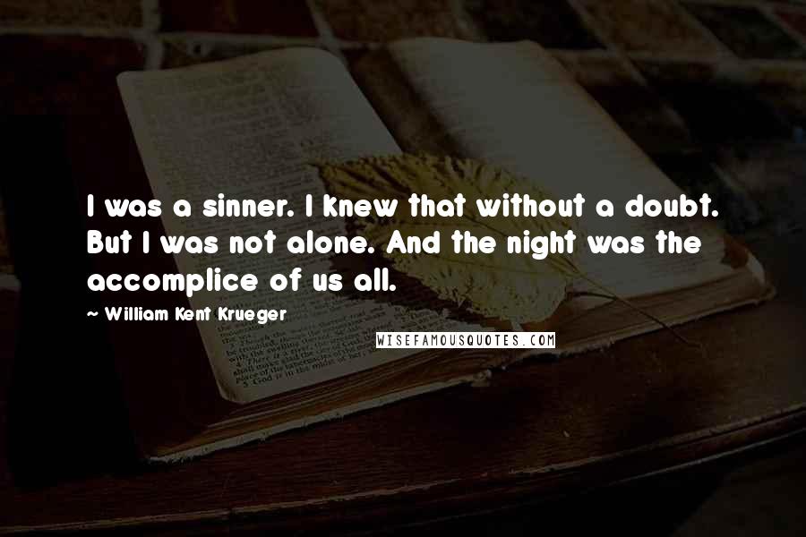 William Kent Krueger Quotes: I was a sinner. I knew that without a doubt. But I was not alone. And the night was the accomplice of us all.