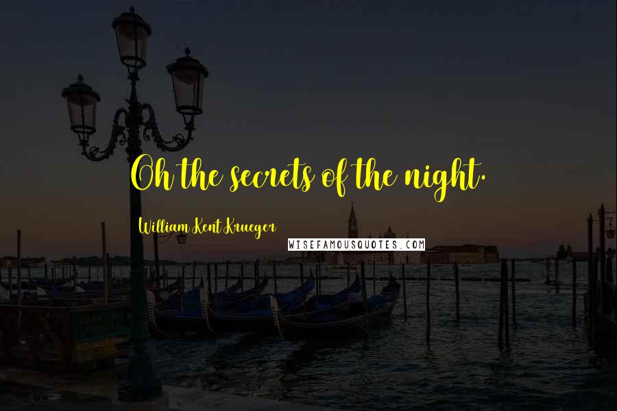 William Kent Krueger Quotes: Oh the secrets of the night.