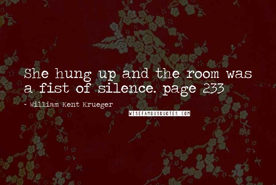 William Kent Krueger Quotes: She hung up and the room was a fist of silence. page 233