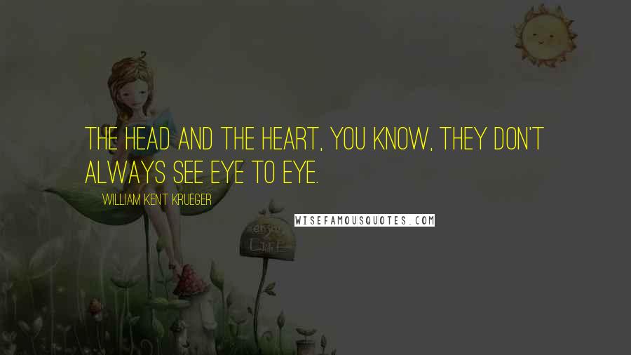 William Kent Krueger Quotes: The head and the heart, you know, they don't always see eye to eye.